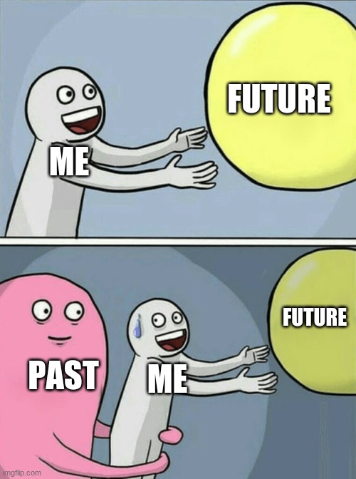 This a two frame meme.  On the top frame there is a stick figure labeled "Me."  They are holding their arms out to a giant yellow bubbled labeled "Future."  The stick figure is happy.  The picture on the bottom frame is similar.  But, now, behind the stick figure there is a pink blob titled "Past."  The blob has its arms wrapped around the stick figure.  The stick figure, still reaching toward the future, has a worried look on their face. 