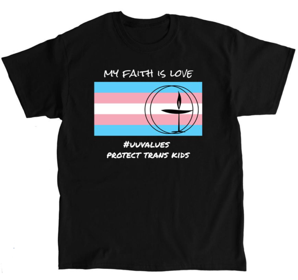 A black graphic Tshirt.  The graphic is of the Trans flag overlayed with a flaming chalice symbol.  The text above of the flag reads "My Faith is Love."  The text below the flag reads "#UUVavlues. Protect Trans Kids."